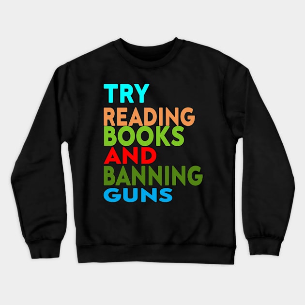 Try Reading Books and Banning Guns | book lover|  knowledge is power Crewneck Sweatshirt by stylechoc